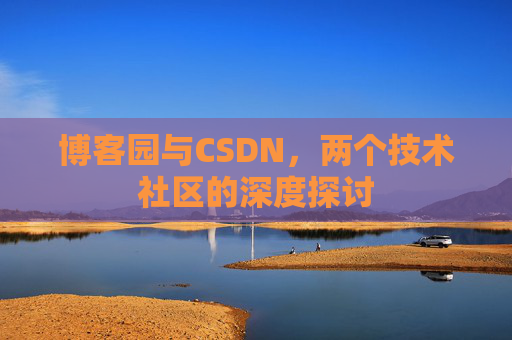 博客园与CSDN，两个技术社区的深度探讨